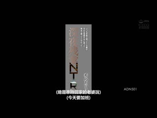 总是准时下班回家的妻子说着今天要加班结果到隔天早上都还没回来。深夜加班NTR 希岛爱理 ADN-501