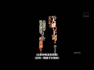 与讨厌到死的公司上司出差在温泉旅馆住同房… 被丑陋絶伦大叔搞到持续高潮的我。二叶惠麻 IPX-774