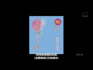 「即使高潮依旧持续舔舐」 射精后也恳求口交甘甜被虐痴女 总发射回数11发 ！！ 明里紬 IPZZ-154