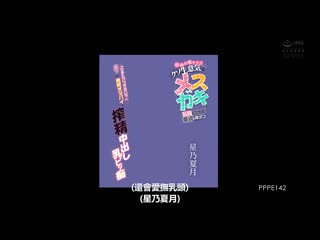 乡下闲过头被当作高傲雌小鬼玩具的我的处男肉棒 「想和我做爱吗？」蔑视以发育胸部搾精中出的胸部婊子 星乃夏月 PPPE-142