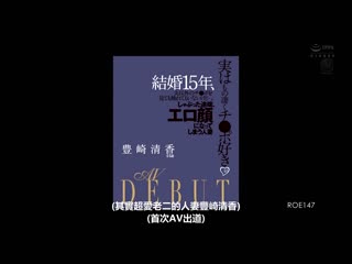 实际上超喜欢肉棒 结婚15年、虽然没碰过老公以外的肉棒…。吞吐的时候、呈现淫荡脸蛋的人妻 丰崎清香44歳 AV出道 ROE-147