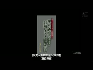 下次见面要一星期后所以… 与爱人短时间持续射精的温泉旅行 夏目彩春 ADN-352